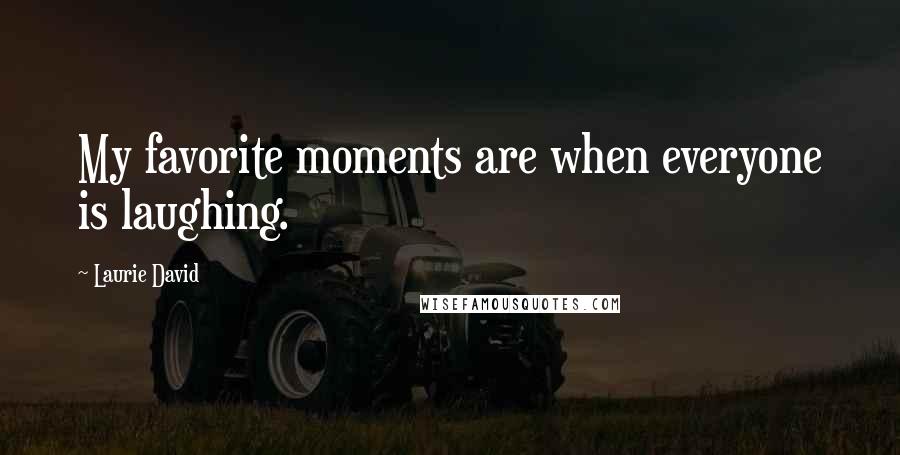 Laurie David Quotes: My favorite moments are when everyone is laughing.