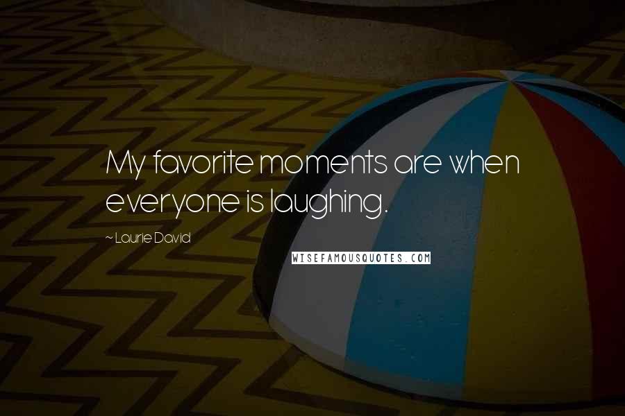Laurie David Quotes: My favorite moments are when everyone is laughing.