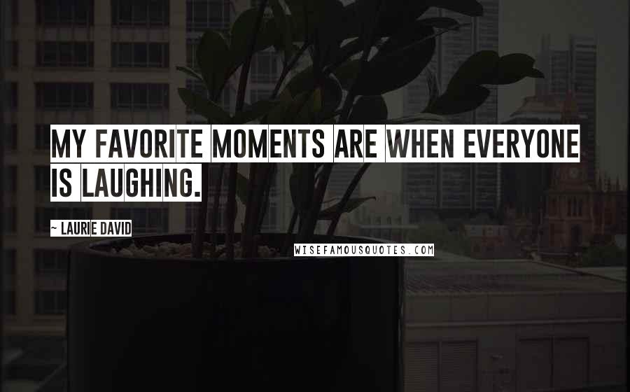 Laurie David Quotes: My favorite moments are when everyone is laughing.
