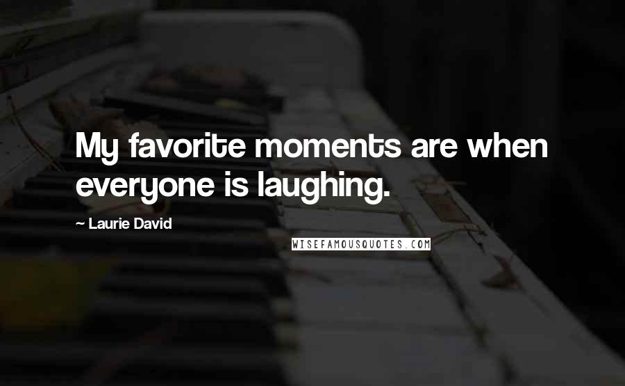 Laurie David Quotes: My favorite moments are when everyone is laughing.