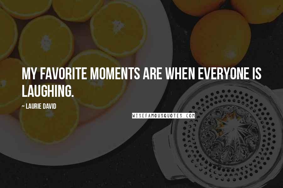 Laurie David Quotes: My favorite moments are when everyone is laughing.