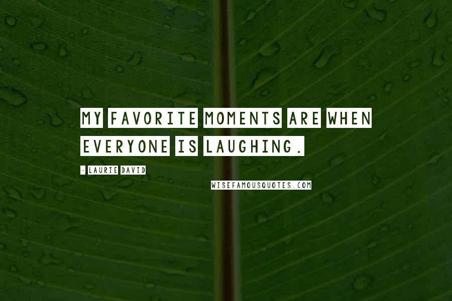 Laurie David Quotes: My favorite moments are when everyone is laughing.