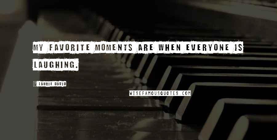 Laurie David Quotes: My favorite moments are when everyone is laughing.