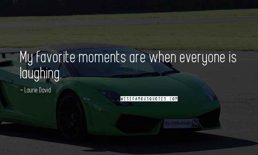 Laurie David Quotes: My favorite moments are when everyone is laughing.