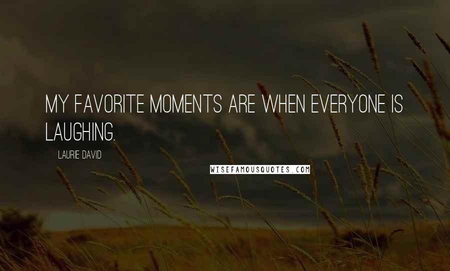 Laurie David Quotes: My favorite moments are when everyone is laughing.