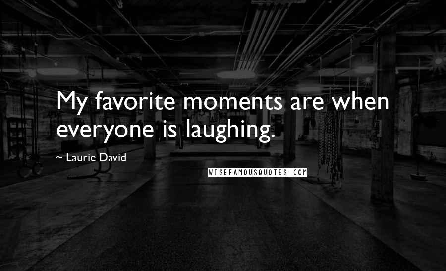 Laurie David Quotes: My favorite moments are when everyone is laughing.