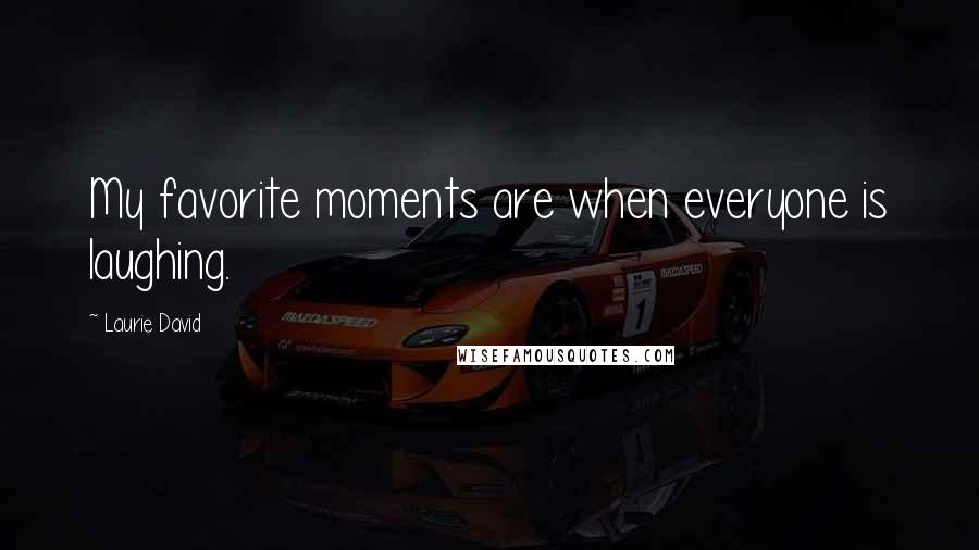 Laurie David Quotes: My favorite moments are when everyone is laughing.