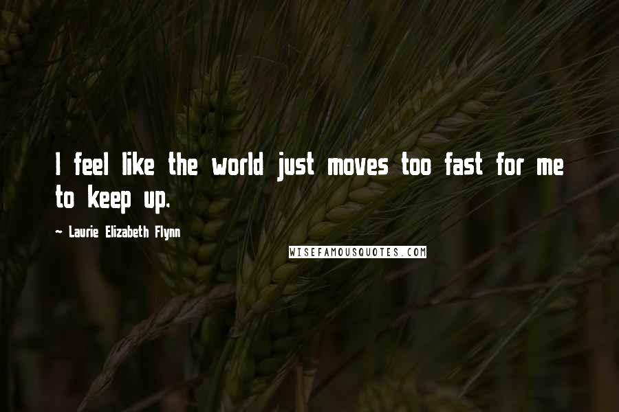 Laurie Elizabeth Flynn Quotes: I feel like the world just moves too fast for me to keep up.