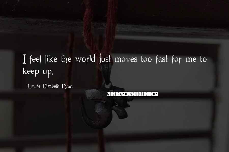Laurie Elizabeth Flynn Quotes: I feel like the world just moves too fast for me to keep up.