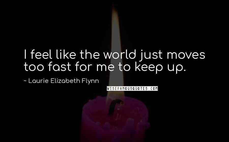 Laurie Elizabeth Flynn Quotes: I feel like the world just moves too fast for me to keep up.