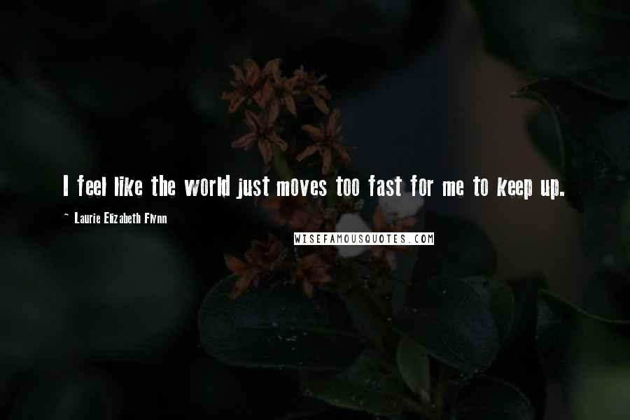 Laurie Elizabeth Flynn Quotes: I feel like the world just moves too fast for me to keep up.