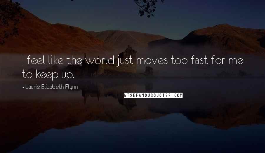 Laurie Elizabeth Flynn Quotes: I feel like the world just moves too fast for me to keep up.