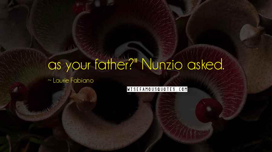 Laurie Fabiano Quotes: as your father?" Nunzio asked.