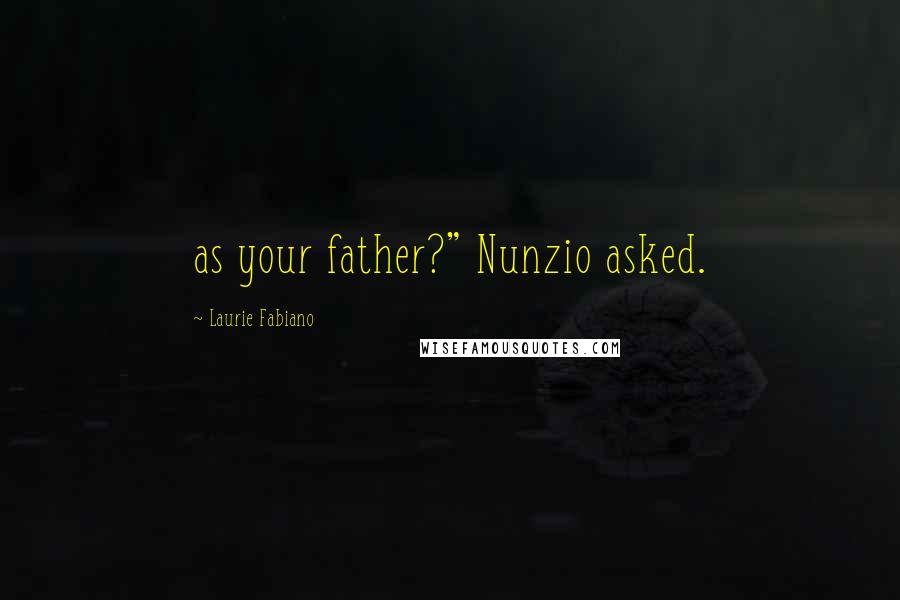 Laurie Fabiano Quotes: as your father?" Nunzio asked.