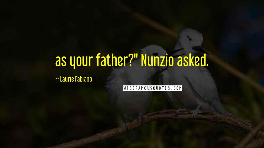 Laurie Fabiano Quotes: as your father?" Nunzio asked.