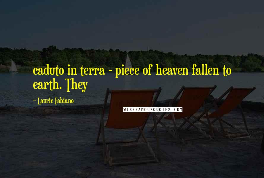 Laurie Fabiano Quotes: caduto in terra - piece of heaven fallen to earth. They