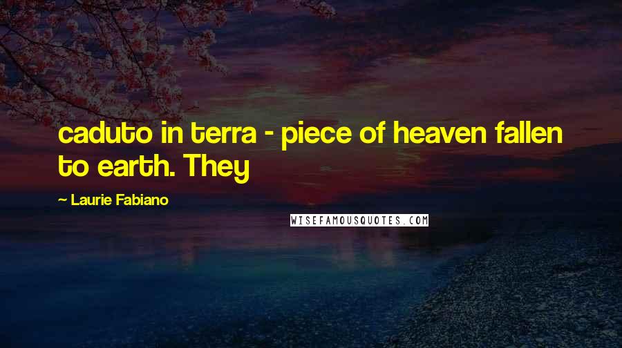 Laurie Fabiano Quotes: caduto in terra - piece of heaven fallen to earth. They