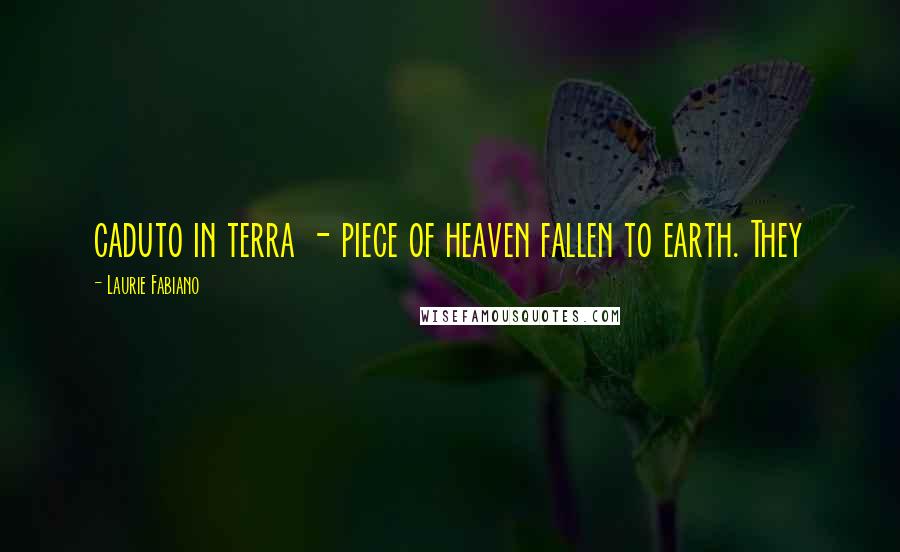 Laurie Fabiano Quotes: caduto in terra - piece of heaven fallen to earth. They
