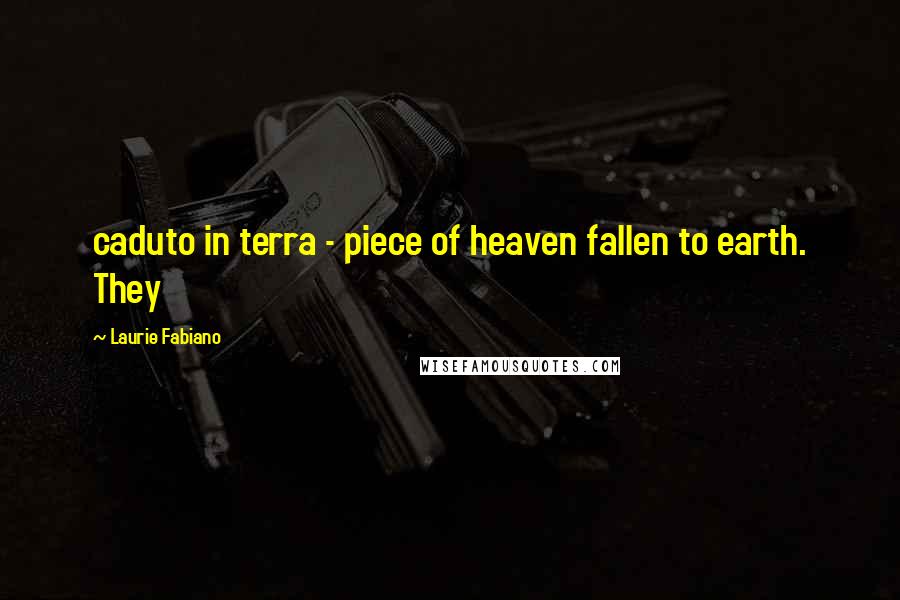 Laurie Fabiano Quotes: caduto in terra - piece of heaven fallen to earth. They