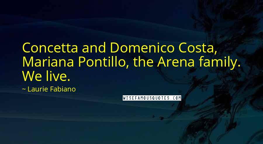 Laurie Fabiano Quotes: Concetta and Domenico Costa, Mariana Pontillo, the Arena family. We live.