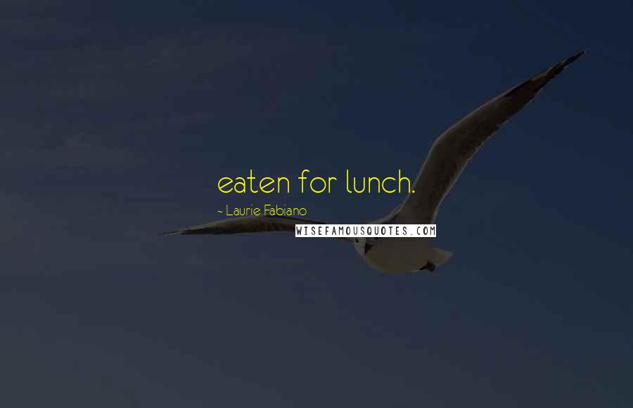 Laurie Fabiano Quotes: eaten for lunch.