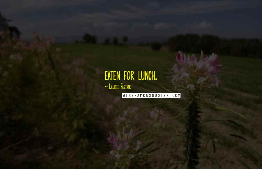 Laurie Fabiano Quotes: eaten for lunch.