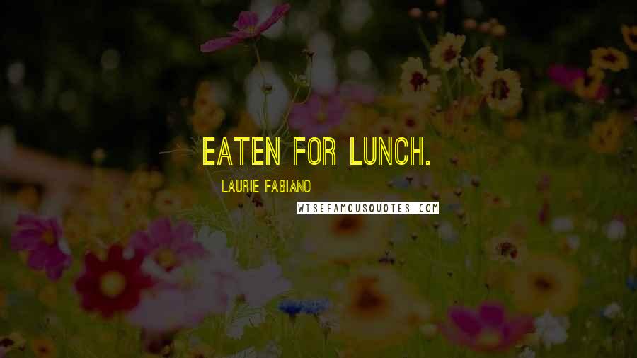 Laurie Fabiano Quotes: eaten for lunch.