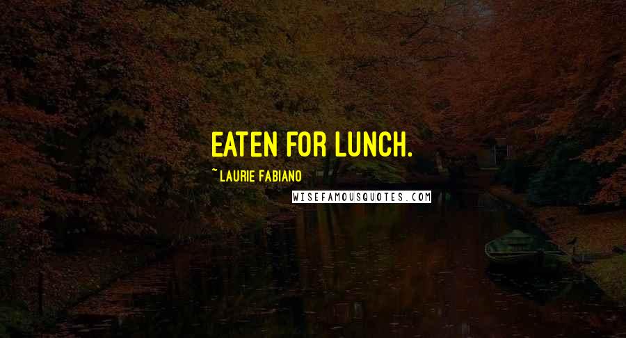 Laurie Fabiano Quotes: eaten for lunch.