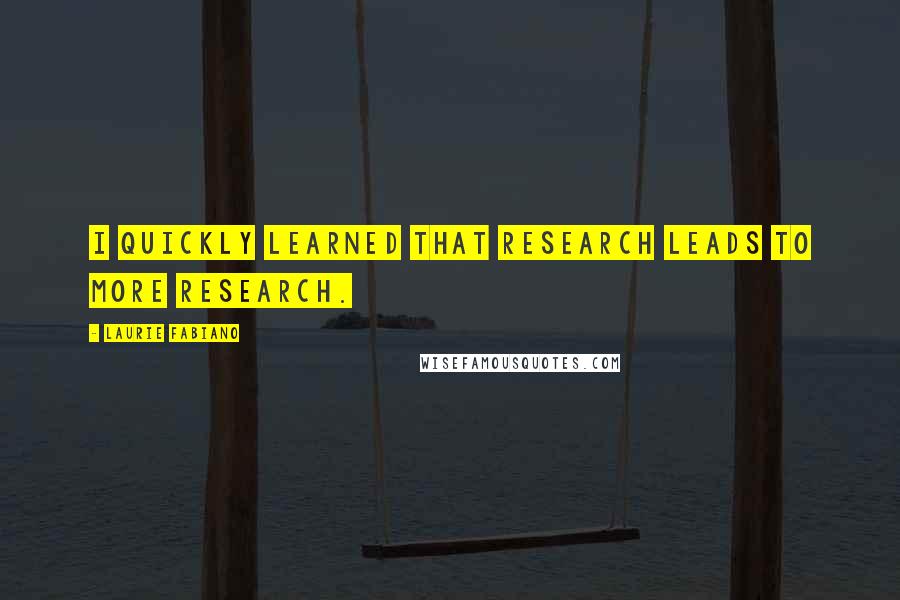 Laurie Fabiano Quotes: I quickly learned that research leads to more research.