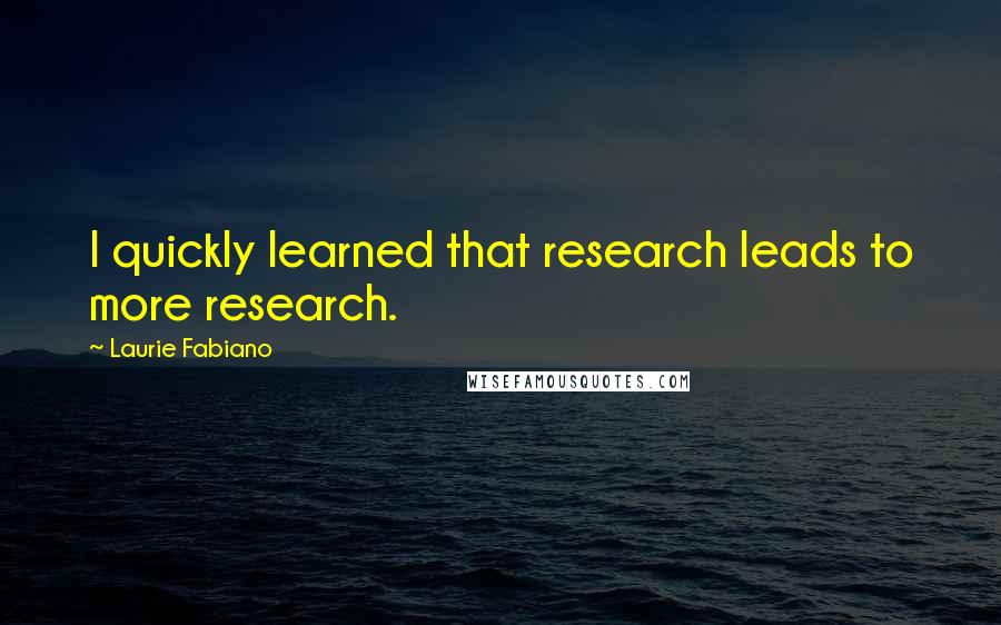 Laurie Fabiano Quotes: I quickly learned that research leads to more research.