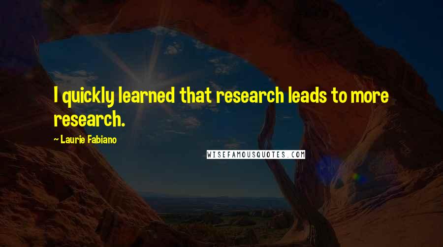 Laurie Fabiano Quotes: I quickly learned that research leads to more research.