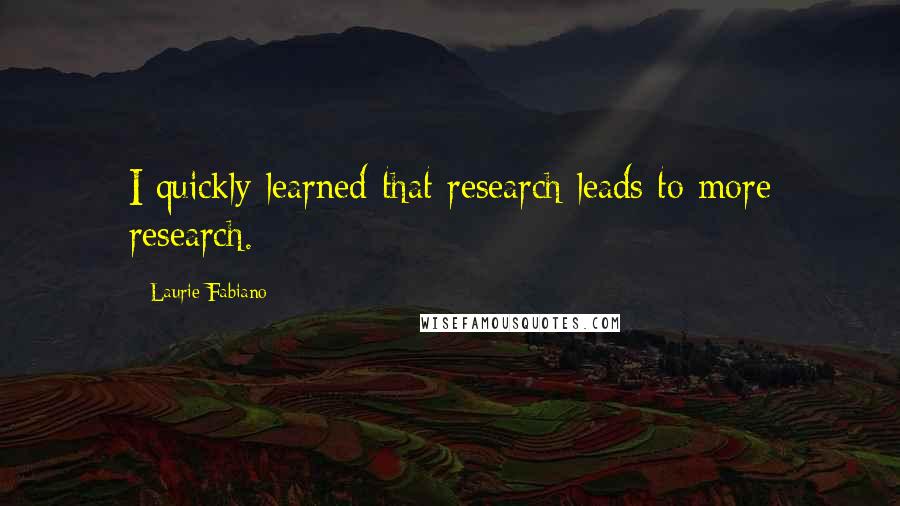 Laurie Fabiano Quotes: I quickly learned that research leads to more research.