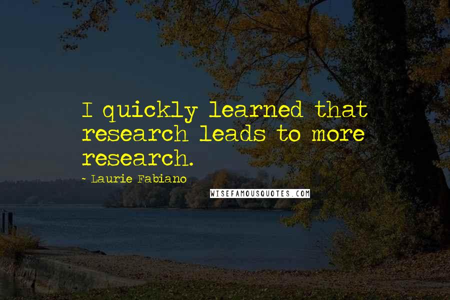Laurie Fabiano Quotes: I quickly learned that research leads to more research.