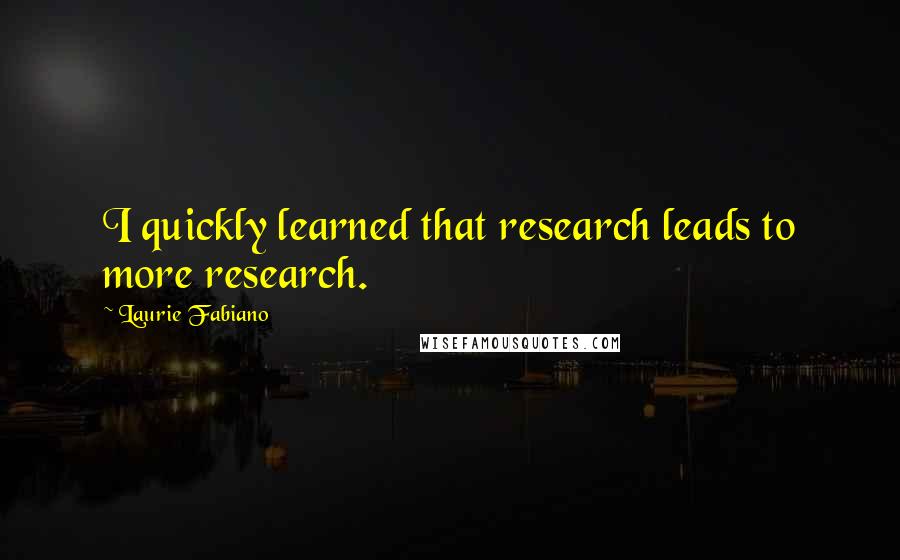 Laurie Fabiano Quotes: I quickly learned that research leads to more research.