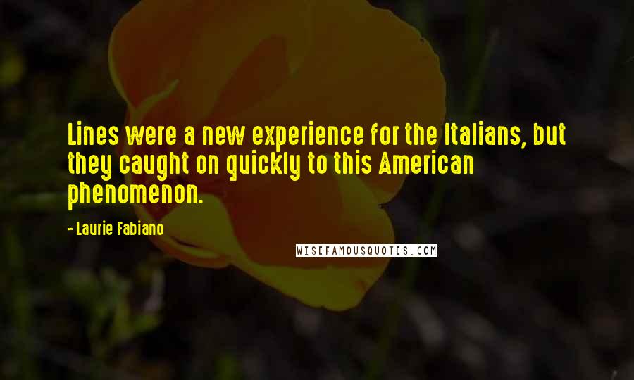 Laurie Fabiano Quotes: Lines were a new experience for the Italians, but they caught on quickly to this American phenomenon.
