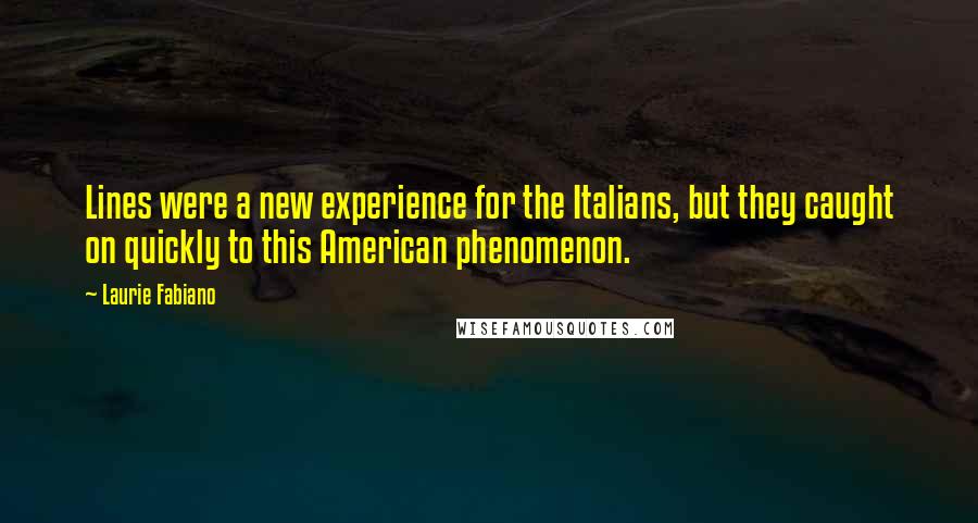 Laurie Fabiano Quotes: Lines were a new experience for the Italians, but they caught on quickly to this American phenomenon.