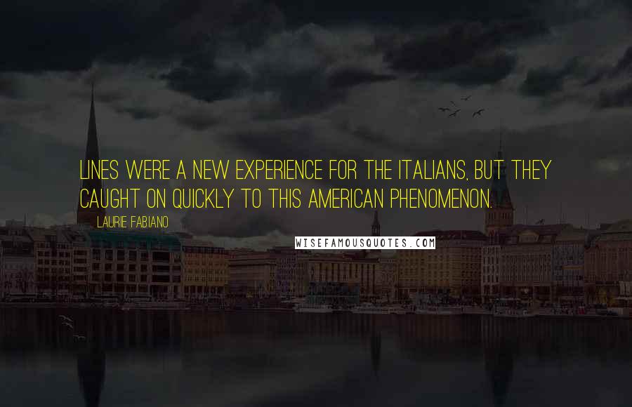 Laurie Fabiano Quotes: Lines were a new experience for the Italians, but they caught on quickly to this American phenomenon.