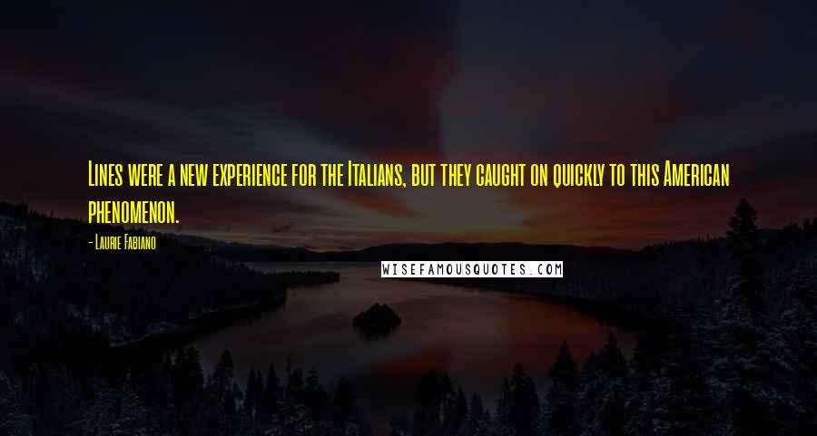 Laurie Fabiano Quotes: Lines were a new experience for the Italians, but they caught on quickly to this American phenomenon.