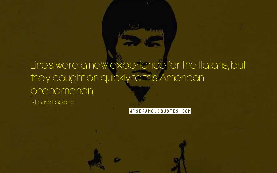 Laurie Fabiano Quotes: Lines were a new experience for the Italians, but they caught on quickly to this American phenomenon.