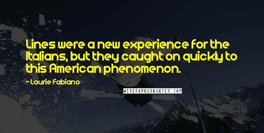 Laurie Fabiano Quotes: Lines were a new experience for the Italians, but they caught on quickly to this American phenomenon.