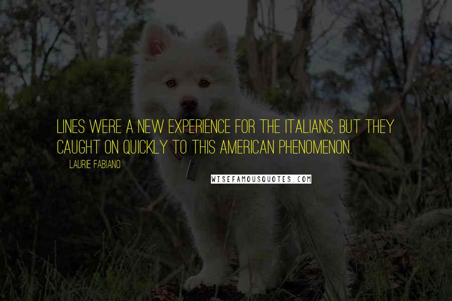Laurie Fabiano Quotes: Lines were a new experience for the Italians, but they caught on quickly to this American phenomenon.