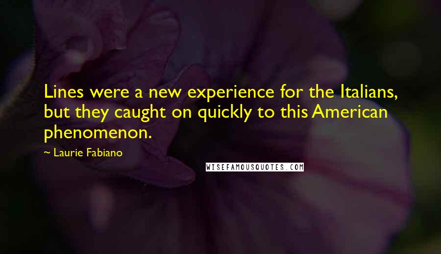 Laurie Fabiano Quotes: Lines were a new experience for the Italians, but they caught on quickly to this American phenomenon.