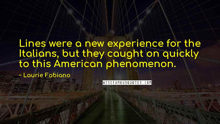 Laurie Fabiano Quotes: Lines were a new experience for the Italians, but they caught on quickly to this American phenomenon.