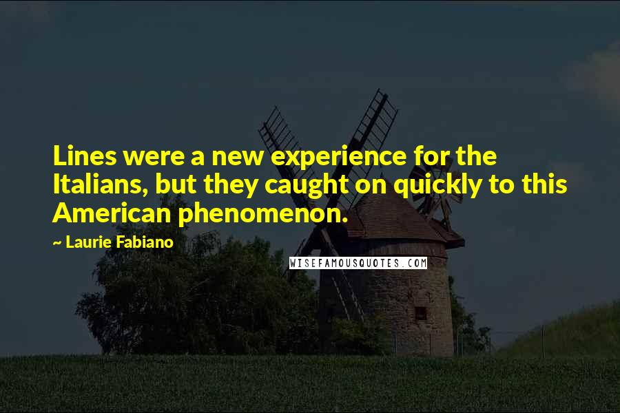 Laurie Fabiano Quotes: Lines were a new experience for the Italians, but they caught on quickly to this American phenomenon.