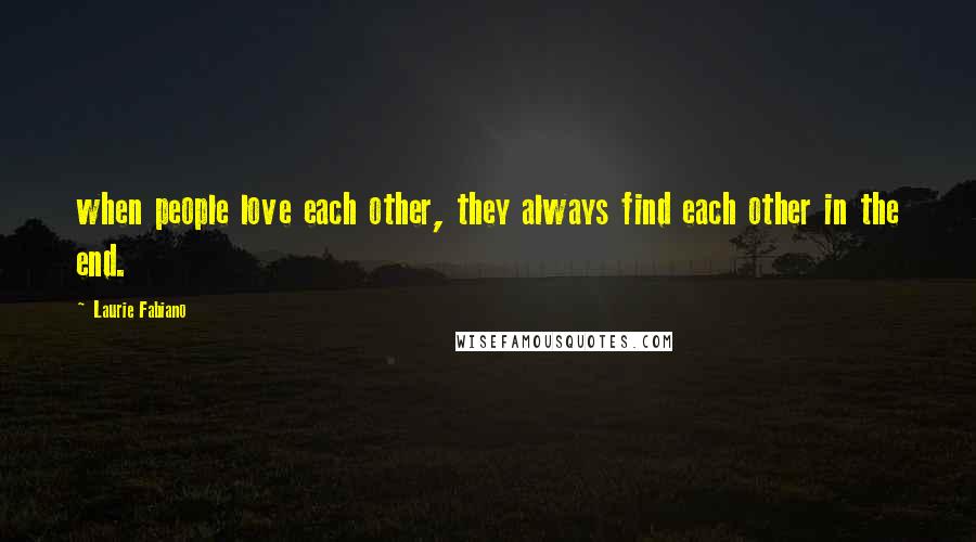 Laurie Fabiano Quotes: when people love each other, they always find each other in the end.