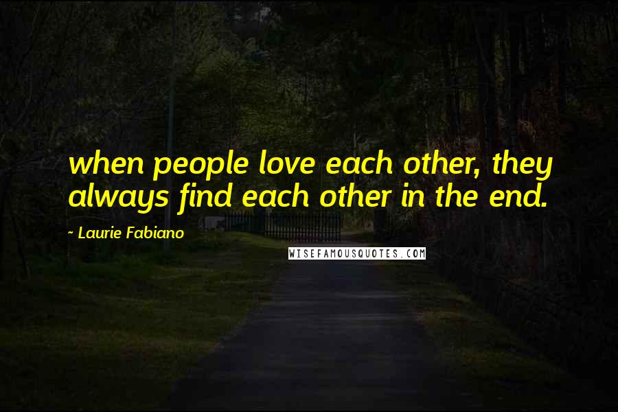 Laurie Fabiano Quotes: when people love each other, they always find each other in the end.