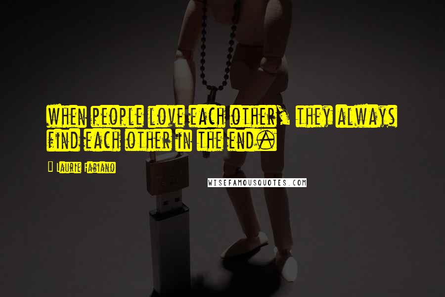 Laurie Fabiano Quotes: when people love each other, they always find each other in the end.