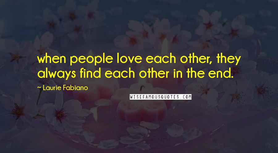 Laurie Fabiano Quotes: when people love each other, they always find each other in the end.