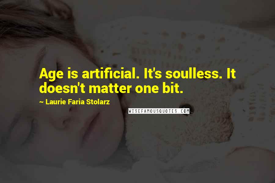 Laurie Faria Stolarz Quotes: Age is artificial. It's soulless. It doesn't matter one bit.