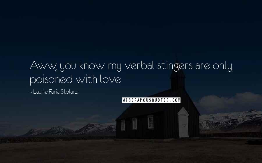 Laurie Faria Stolarz Quotes: Aww, you know my verbal stingers are only poisoned with love